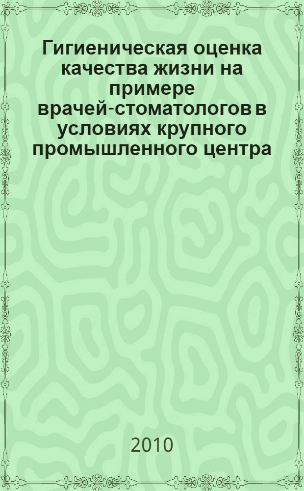 Гигиеническая оценка качества жизни на примере врачей-стоматологов в условиях крупного промышленного центра : автореферат диссертации на соискание ученой степени кандидата медицинских наук : специальность 14.02.01 <Гигиена>