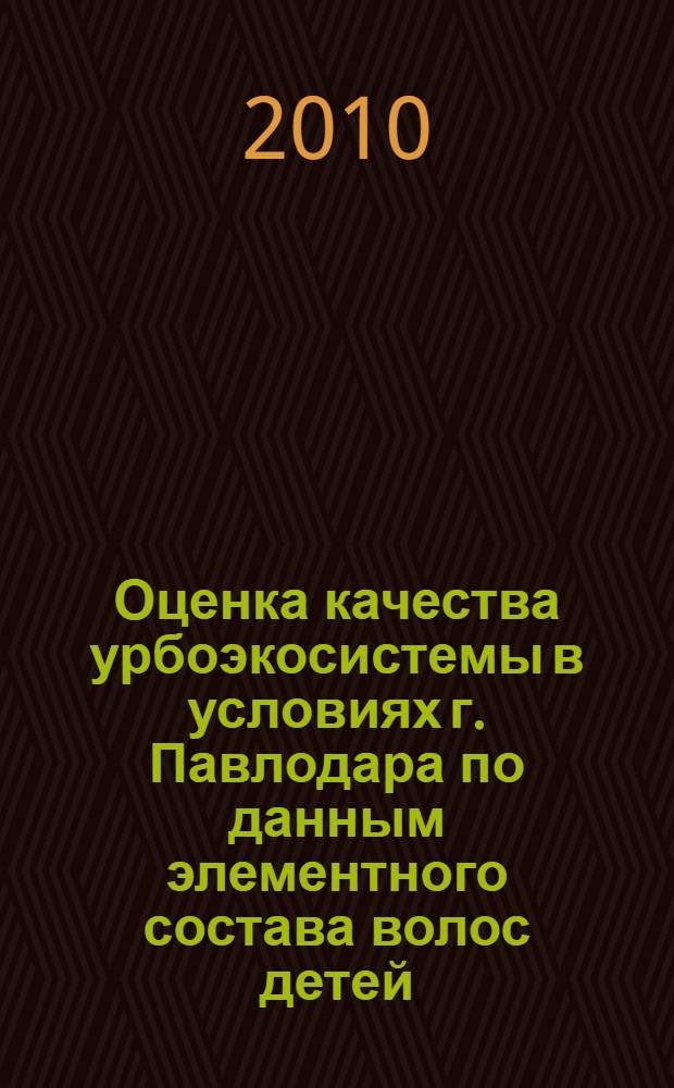 Оценка качества урбоэкосистемы в условиях г. Павлодара по данным элементного состава волос детей : автореферат диссертации на соискание ученой степени кандидата биологических наук : специальность 03.02.08 <Экология по отраслям>
