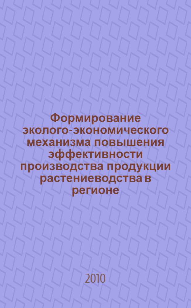 Формирование эколого-экономического механизма повышения эффективности производства продукции растениеводства в регионе : (на материалах Ставропольского края) : специальность 08.00.05 <Экономика и управление народным хозяйством> : автореферат диссертации на соискание ученой степени кандидата экономических наук