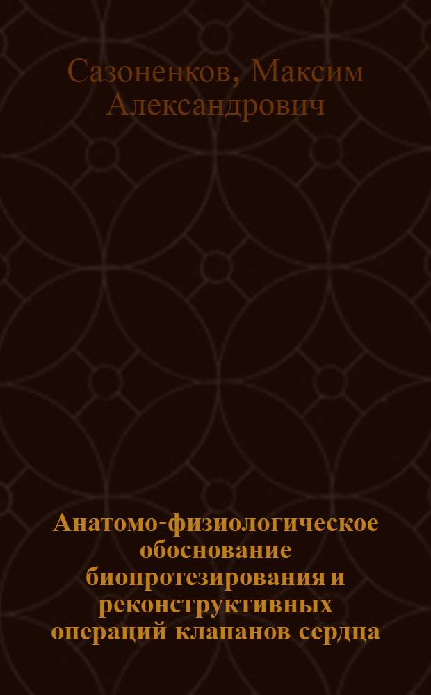 Анатомо-физиологическое обоснование биопротезирования и реконструктивных операций клапанов сердца : автореферат диссертации на соискание ученой степени доктора медицинских наук : специальность 14.01.26 <Сердечно-сосудистая хирургия>