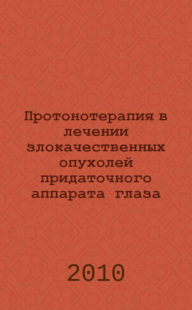 Протонотерапия в лечении злокачественных опухолей придаточного аппарата глаза : автореферат диссертации на соискание ученой степени кандидата медицинских наук : специальность 14.01.07 <Глазные болезни>