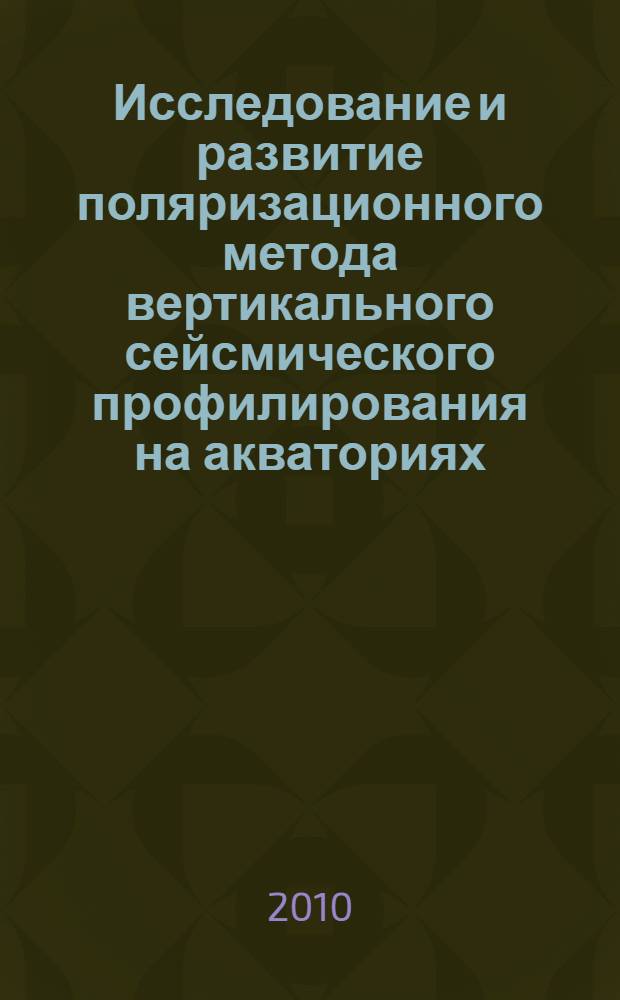 Исследование и развитие поляризационного метода вертикального сейсмического профилирования на акваториях : диссертации в форме науч. докл. на соискание ученой степени д.т. н. : специальность 25.00.10 <Геофизика, геофизические методы поисков полезных ископаемых>