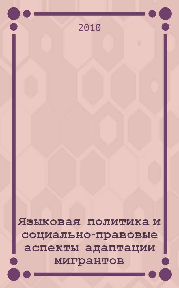 Языковая политика и социально-правовые аспекты адаптации мигрантов: проблемы, реализация, перспективы : материалы III Международной научно-практической конференции, 7-8 июня 2010 года : в 2 ч