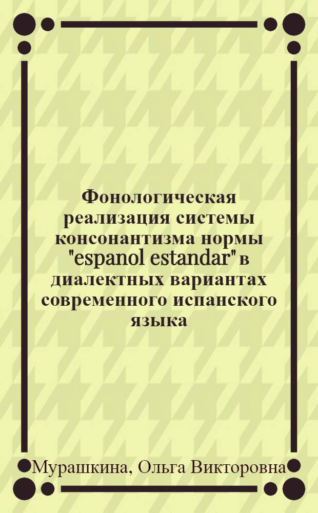 Фонологическая реализация системы консонантизма нормы "espanol estandar" в диалектных вариантах современного испанского языка : автореферат диссертации на соискание ученой степени к. филол. н. : специальность 10.02.05 <Романские языки>