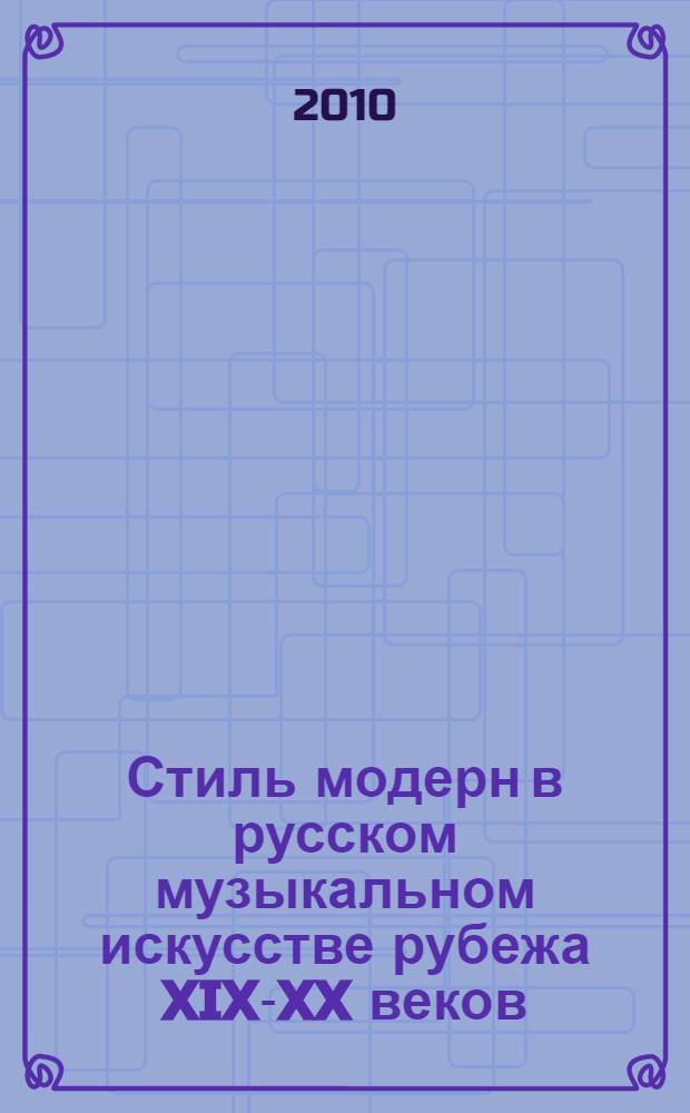 Стиль модерн в русском музыкальном искусстве рубежа XIX-XX веков : автореферат диссертации на соискание ученой степени доктора искусствоведения : специальность 17.00.02 <Музыкальное искусство>