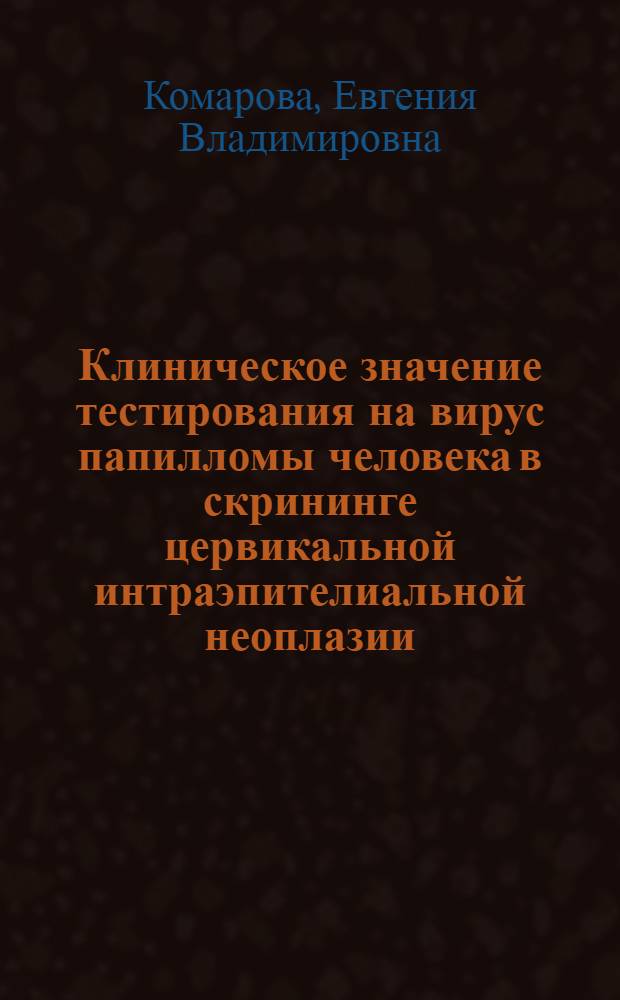 Клиническое значение тестирования на вирус папилломы человека в скрининге цервикальной интраэпителиальной неоплазии : автореферат диссертации на соискание ученой степени кандидата медицинских наук : специальность 14.01.01 <Акушерство и гинекология>