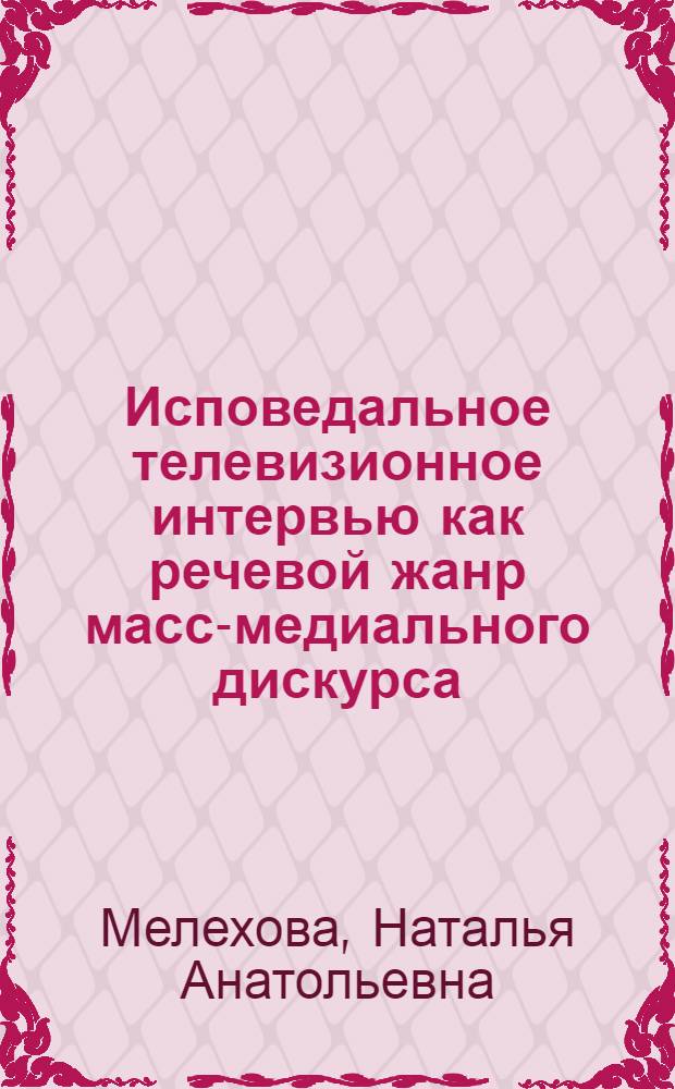 Исповедальное телевизионное интервью как речевой жанр масс-медиального дискурса : автореферат диссертации на соискание ученой степени кандидата филологических наук : специальность 10.02.19 <Теория языка>