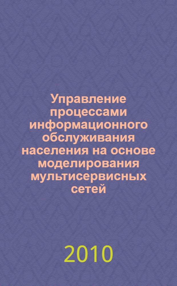 Управление процессами информационного обслуживания населения на основе моделирования мультисервисных сетей : автореферат диссертации на соискание ученой степени к. т. н. : специальность 05.13.10 <Управление в социальных и экономических системах>