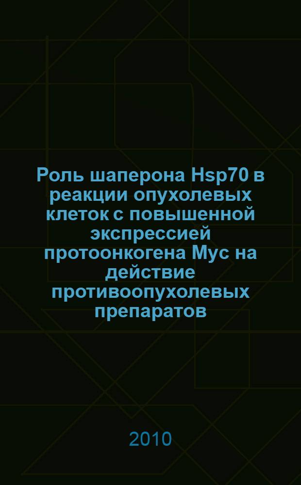 Роль шаперона Hsp70 в реакции опухолевых клеток с повышенной экспрессией протоонкогена Myc на действие противоопухолевых препаратов : автореферат диссертации на соискание ученой степени кандидата биологических наук : специальность 03.03.04 <Клеточная биология, цитология, гистология>