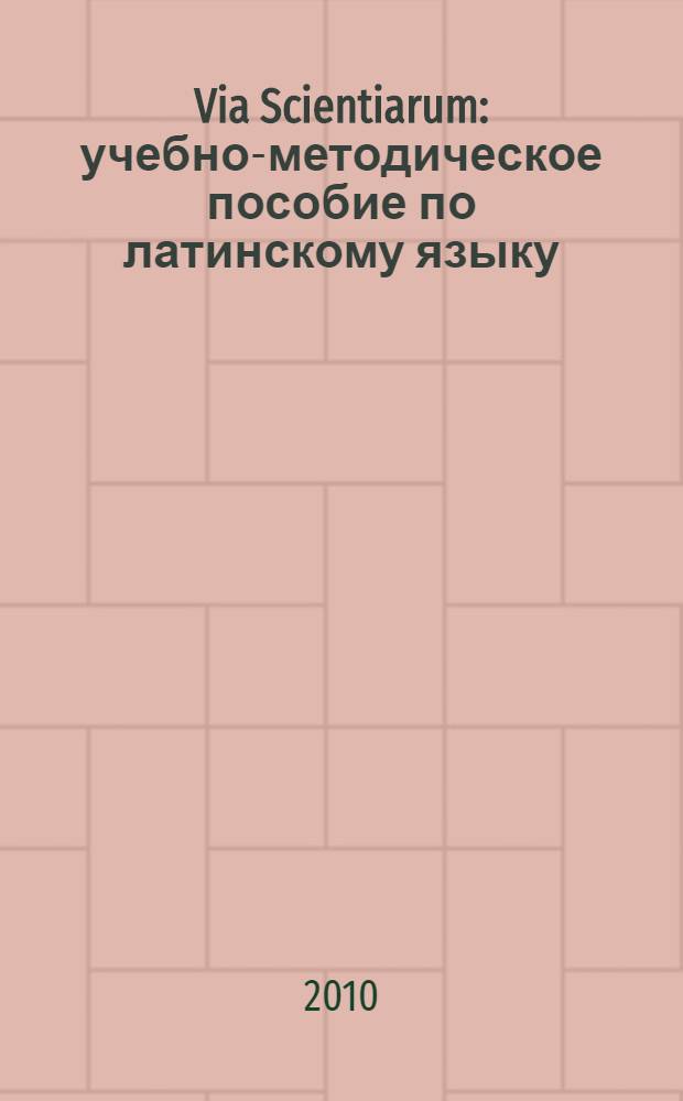 Via Scientiarum : учебно-методическое пособие по латинскому языку