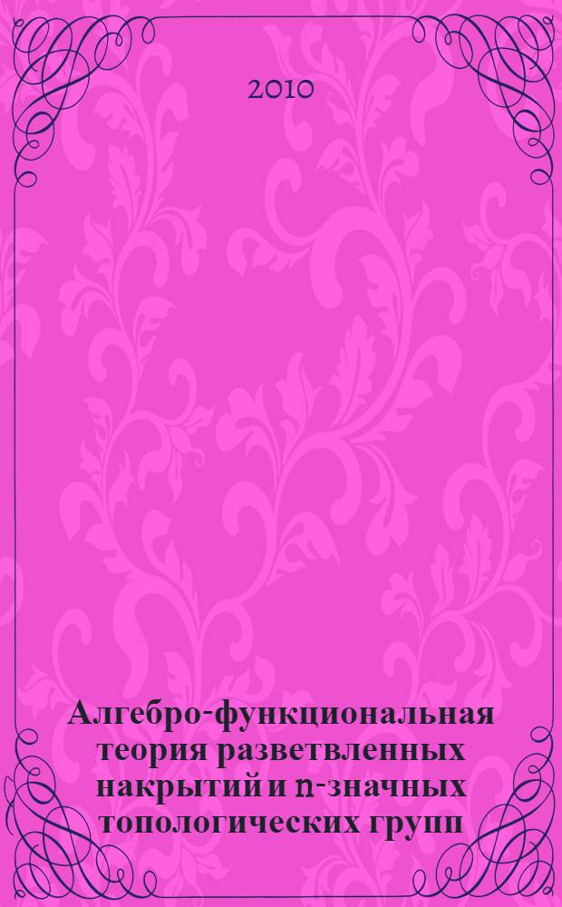 Алгебро-функциональная теория разветвленных накрытий и n-значных топологических групп : автореферат диссертации на соискание ученой степени кандидата физико-математических наук : специальность 01.01.04 <Геометрия и топология>