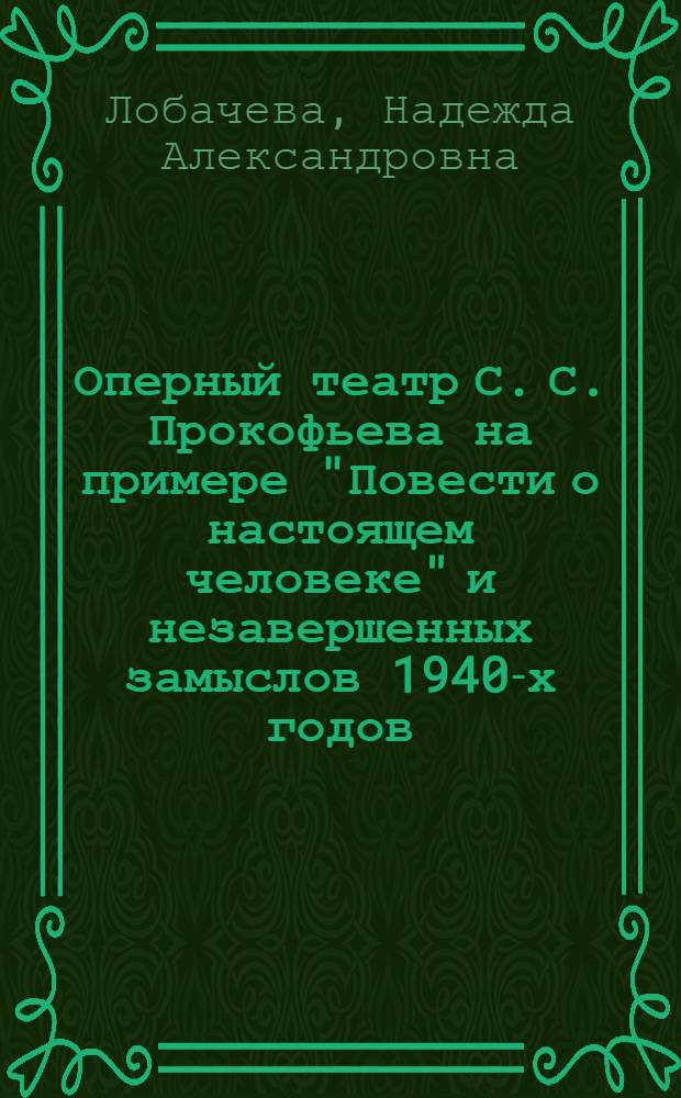 Оперный театр С. С. Прокофьева на примере "Повести о настоящем человеке" и незавершенных замыслов 1940-х годов : автореферат диссертации на соискание ученой степени кандидата искусствоведческих наук : специальность 17.00.02 <Музыкальное искусство>