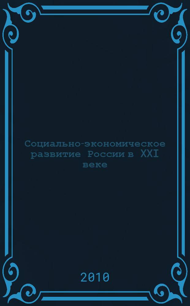 Социально-экономическое развитие России в XXI веке : IX Всероссийская научно-практическая конференция, июль 2010 г. : сборник статей