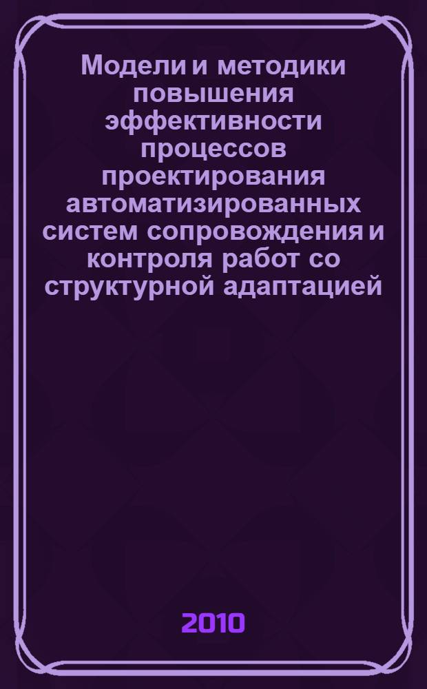 Модели и методики повышения эффективности процессов проектирования автоматизированных систем сопровождения и контроля работ со структурной адаптацией : автореферат диссертации на соискание ученой степени кандидата технических наук : специальность 05.13.06 <Автоматизация и управление технологическими процессами и производствами по отраслям>