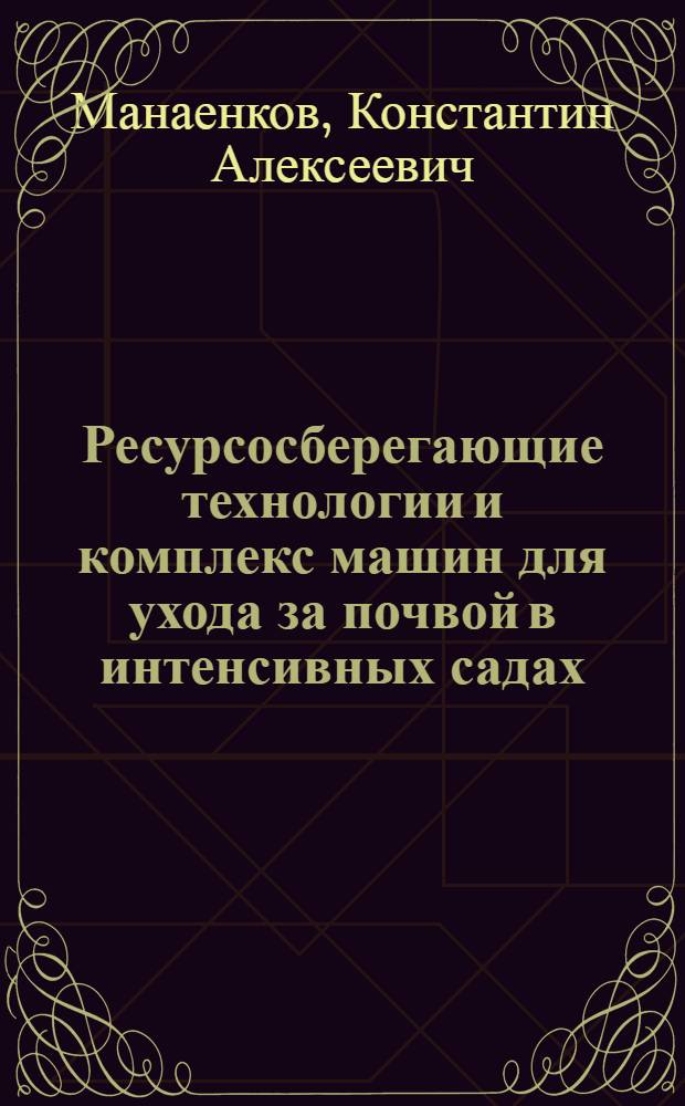 Ресурсосберегающие технологии и комплекс машин для ухода за почвой в интенсивных садах : автореферат диссертации на соискание ученой степени доктора технических наук : специальность 05.20.01 <Технологии и средства механизации сельского хозяйства>