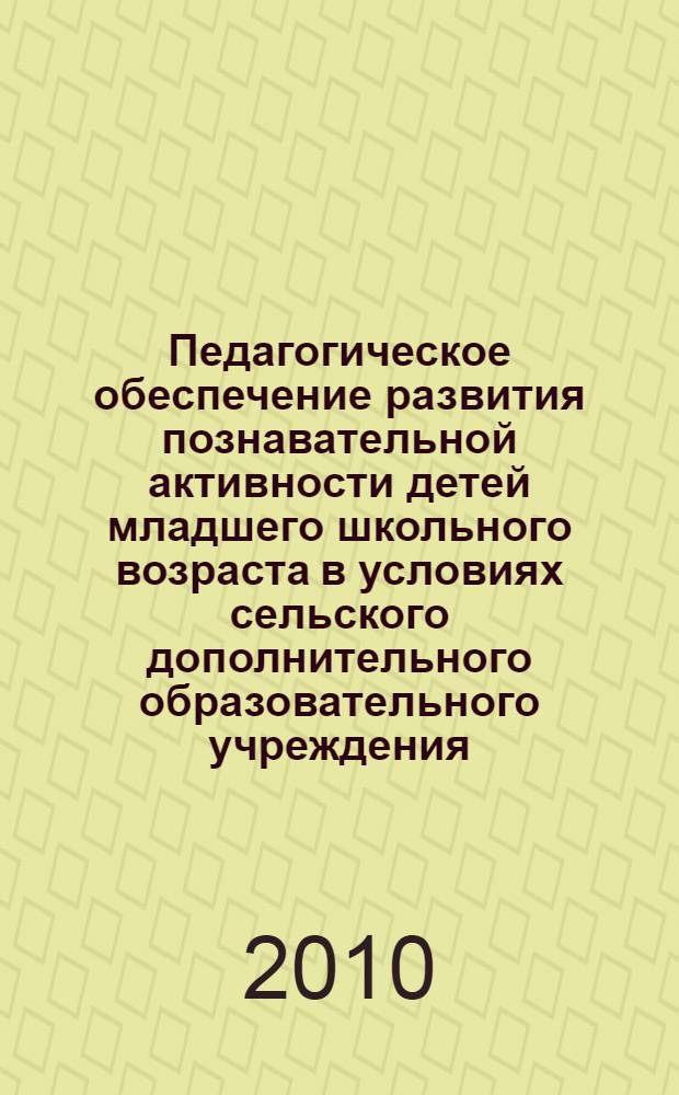 Педагогическое обеспечение развития познавательной активности детей младшего школьного возраста в условиях сельского дополнительного образовательного учреждения : автореферат диссертации на соискание ученой степени кандидата педагогических наук : специальность 13.00.01 <Общая педагогика, история педагогики и образования>