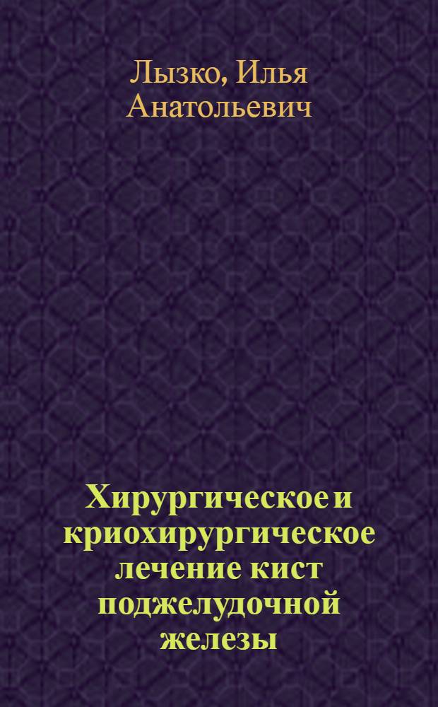 Хирургическое и криохирургическое лечение кист поджелудочной железы : автореферат диссертации на соискание ученой степени кандидата медицинских наук : специальность 14.01.17