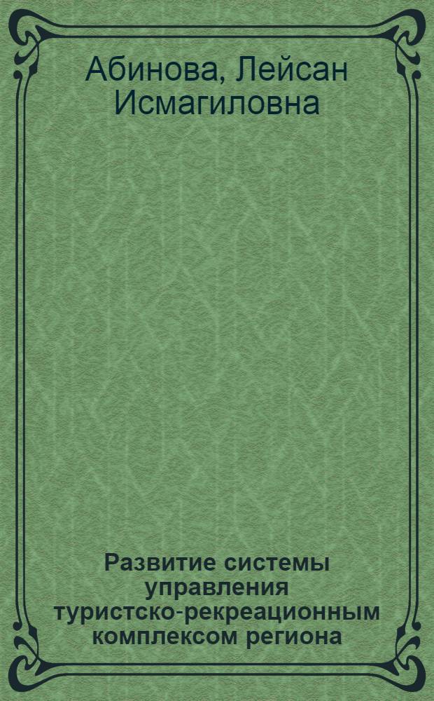 Развитие системы управления туристско-рекреационным комплексом региона : (на примере Республики Татарстан) : автореферат диссертации на соискание ученой степени кандидата экономических наук : специальность 08.00.05 <Экономика и управление народным хозяйством по отраслям и сферам деятельности>