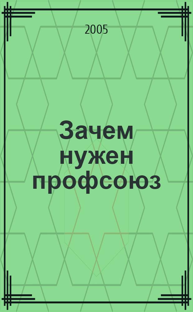 Зачем нужен профсоюз : (историко-идеологическое пособие для профсоюзных лидеров и рядовых членов профсоюза)