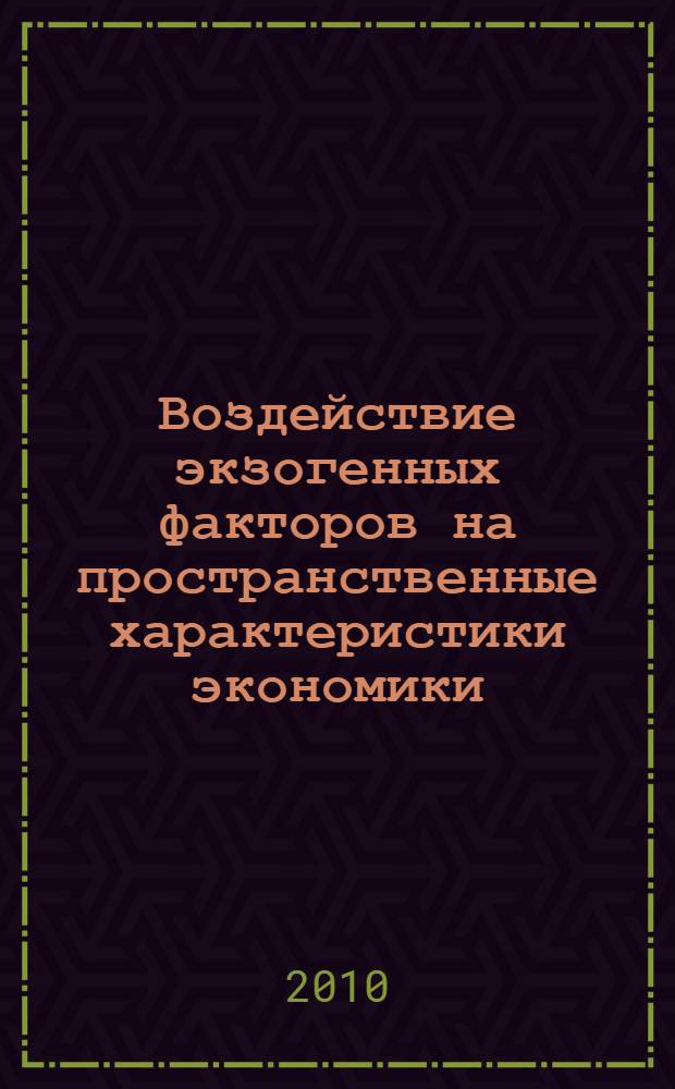 Воздействие экзогенных факторов на пространственные характеристики экономики : автореферат диссертации на соискание ученой степени доктора экономических наук : специальность 08.00.05 <Экономика и управление народным хозяйством по отраслям и сферам деятельности>
