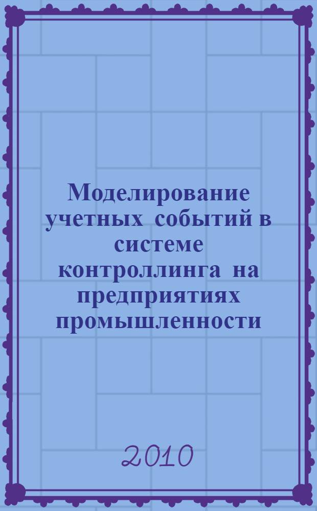 Моделирование учетных событий в системе контроллинга на предприятиях промышленности : автореферат диссертации на соискание ученой степени доктора экономических наук : специальность 08.00.05 <Экономика и управление народным хозяйством по отраслям и сферам деятельности> : специальность 08.00.12 <Бухгалтерский учет, статистика>