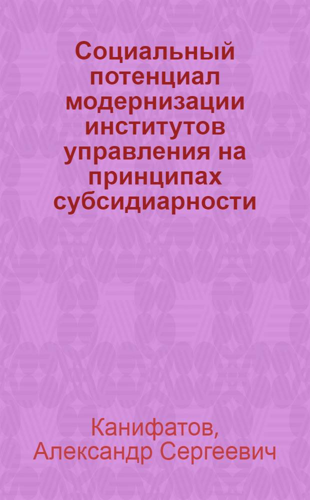 Социальный потенциал модернизации институтов управления на принципах субсидиарности : автореферат диссертации на соискание ученой степени кандидата социологических наук : специальность 22.00.08 <Социология управления>