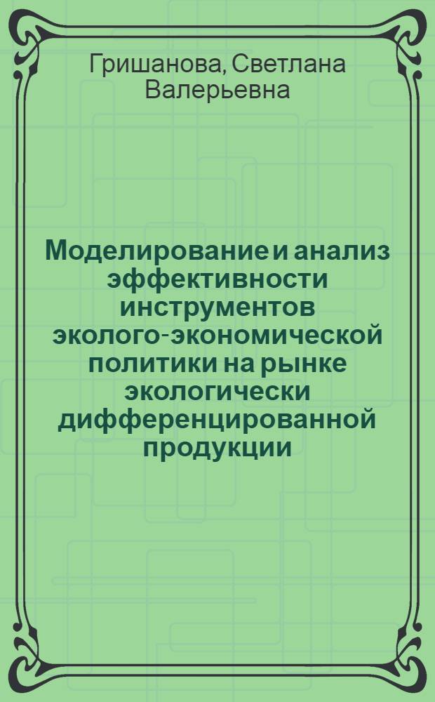 Моделирование и анализ эффективности инструментов эколого-экономической политики на рынке экологически дифференцированной продукции : автореферат диссертации на соискание ученой степени кандидата экономических наук : специальность 08.00.13 <Математические и инструментальные методы экономики>