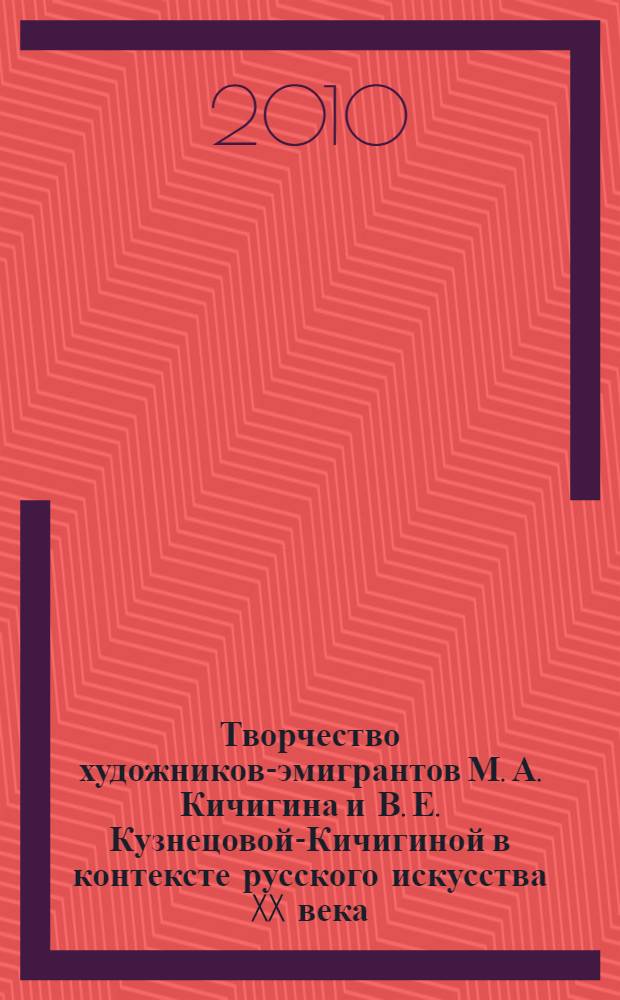 Творчество художников-эмигрантов М. А. Кичигина и В. Е. Кузнецовой-Кичигиной в контексте русского искусства XX века : автореферат диссертации на соискание ученой степени кандидата культурологии : специальность 24.00.01 <Теория и история культуры>