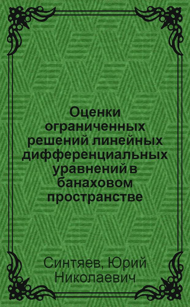 Оценки ограниченных решений линейных дифференциальных уравнений в банаховом пространстве : автореферат диссертации на соискание ученой степени кандидата физико-математических наук : специальность 01.01.01 <Вещественный, комплексный и функциональный анализ>