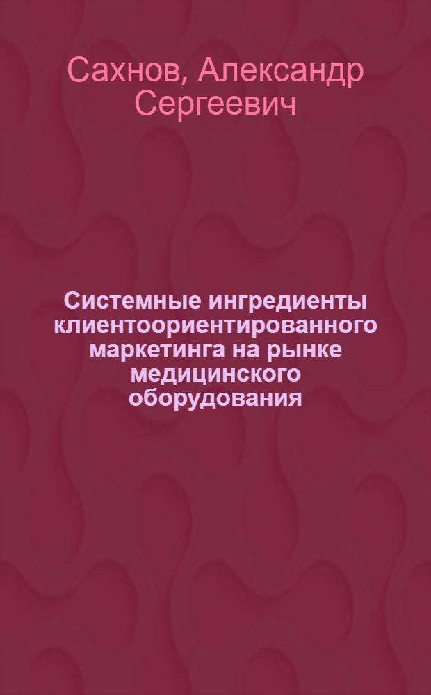 Системные ингредиенты клиентоориентированного маркетинга на рынке медицинского оборудования : автореферат диссертации на соискание ученой степени кандидата экономических наук : специальность 08.00.05 <Экономика и управление народным хозяйством по отраслям и сферам деятельности>