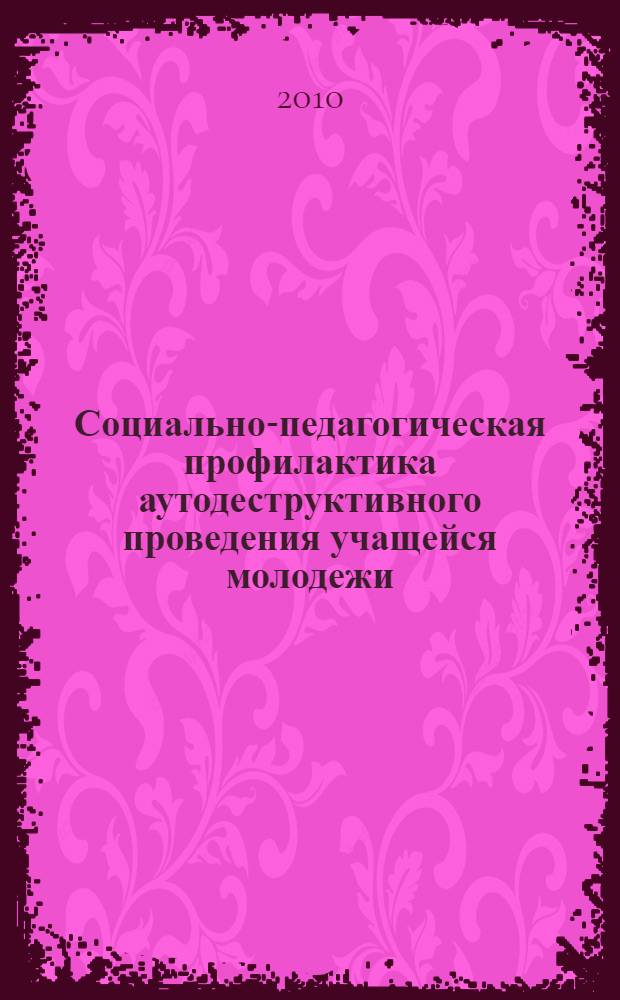 Социально-педагогическая профилактика аутодеструктивного проведения учащейся молодежи : монография