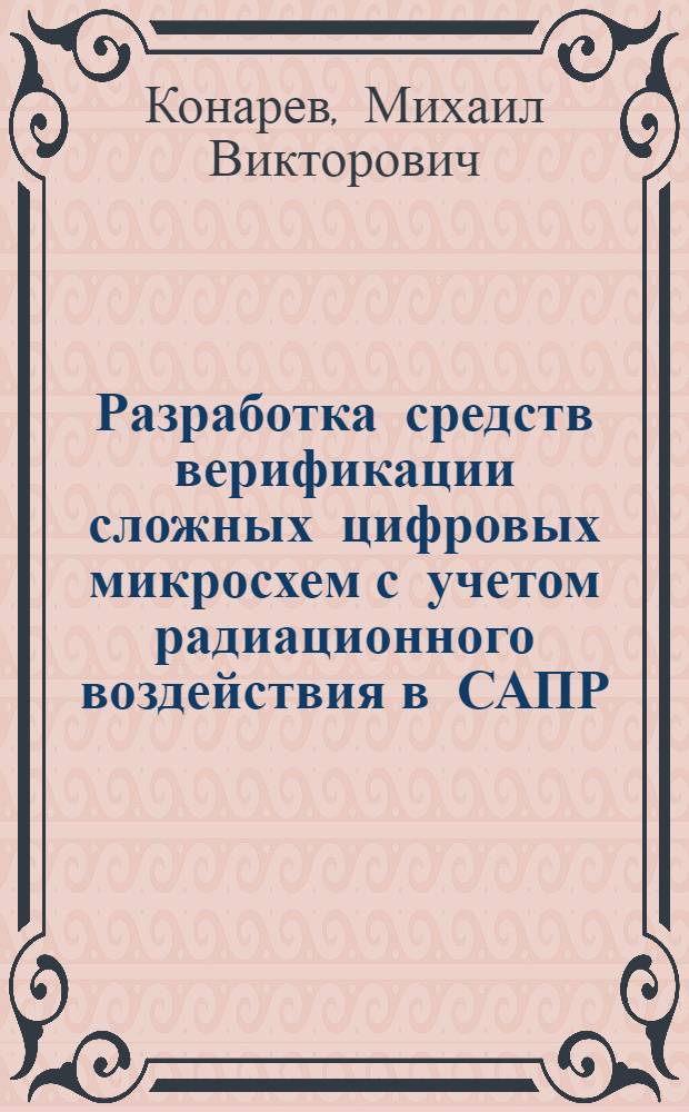 Разработка средств верификации сложных цифровых микросхем с учетом радиационного воздействия в САПР : автореферат диссертации на соискание ученой степени кандидата технических наук : специальность 05.13.12 <Системы автоматизации проектирования по отраслям>