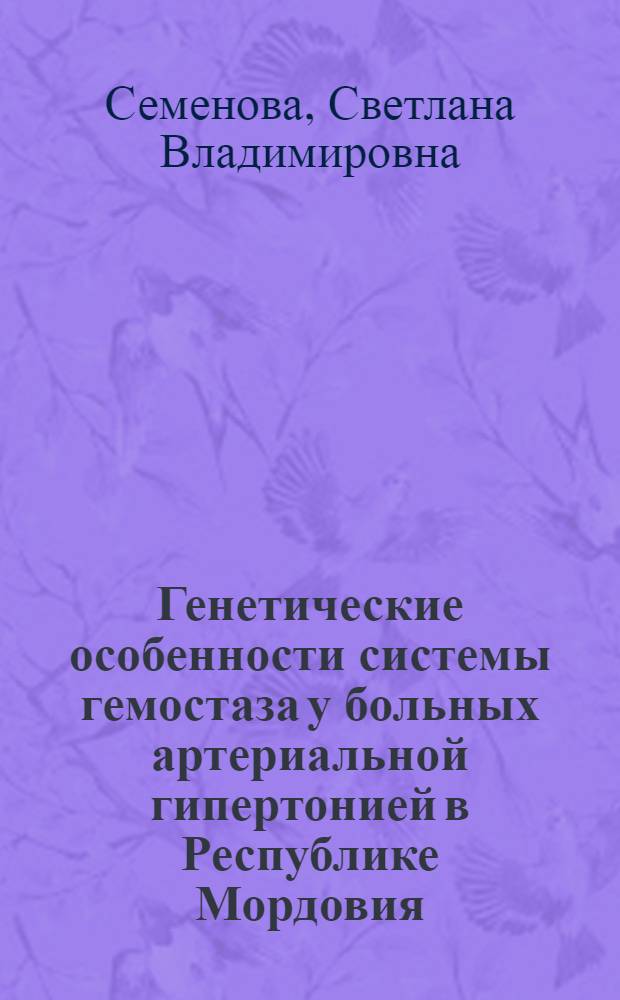 Генетические особенности системы гемостаза у больных артериальной гипертонией в Республике Мордовия : автореферат диссертации на соискание ученой степени кандидата медицинских наук : специальность 14.01.05 <Кардиология>