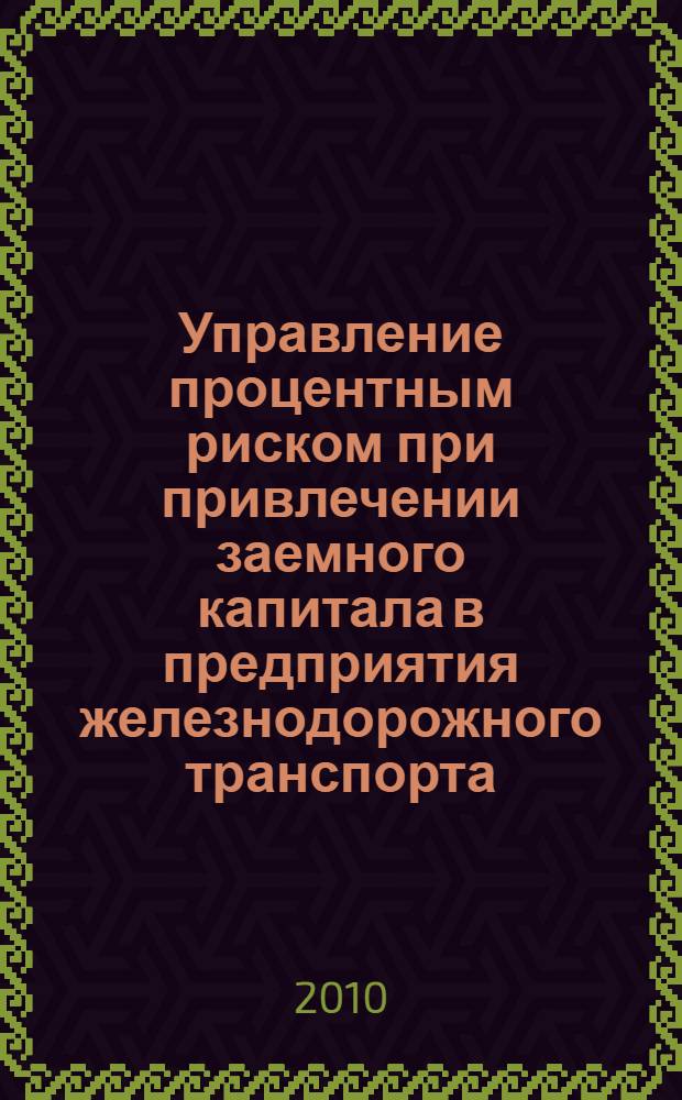 Управление процентным риском при привлечении заемного капитала в предприятия железнодорожного транспорта : автореферат диссертации на соискание ученой степени кандидата экономических наук : специальность 08.00.10 <Финансы, денежное обращение и кредит>