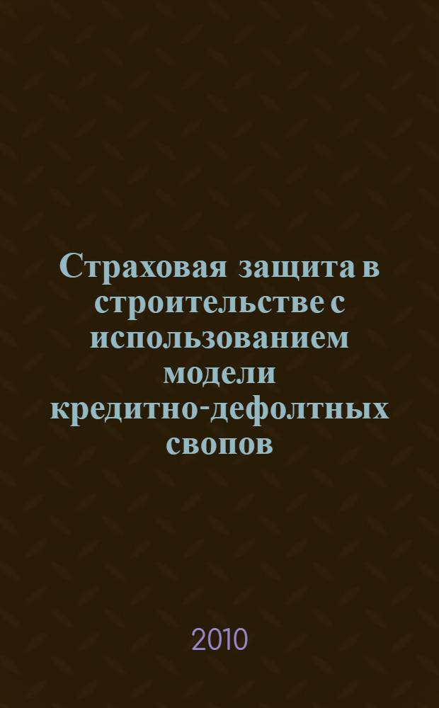 Страховая защита в строительстве с использованием модели кредитно-дефолтных свопов : автореферат диссертации на соискание ученой степени кандидата экономических наук : специальность 08.00.10 <Финансы, денежное обращение и кредит>