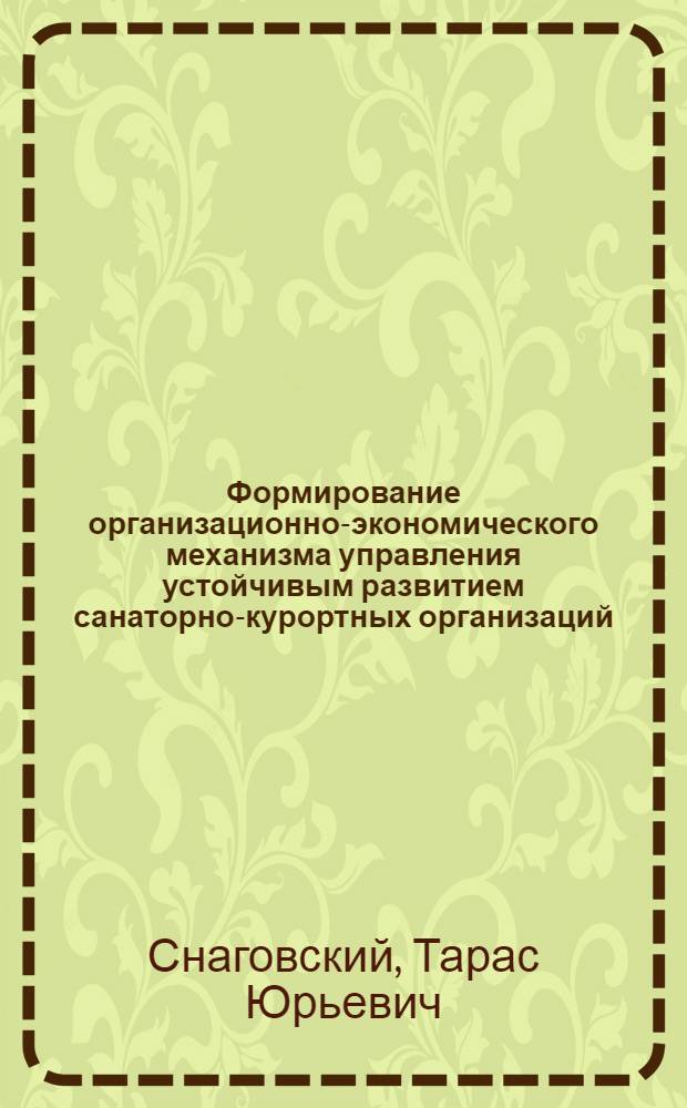Формирование организационно-экономического механизма управления устойчивым развитием санаторно-курортных организаций : автореферат диссертации на соискание ученой степени кандидата экономических наук : специальность 08.00.05 <Экономика и управление народным хозяйством по отраслям и сферам деятельности>