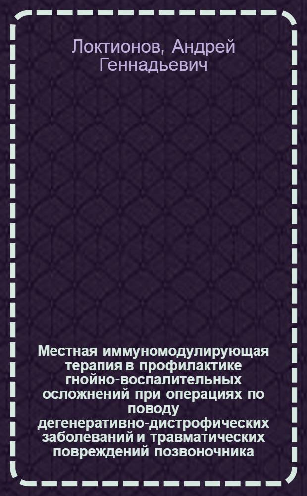 Местная иммуномодулирующая терапия в профилактике гнойно-воспалительных осложнений при операциях по поводу дегенеративно-дистрофических заболеваний и травматических повреждений позвоночника : автореферат диссертации на соискание ученой степени кандидата медицинских наук : специальность 14.01.17