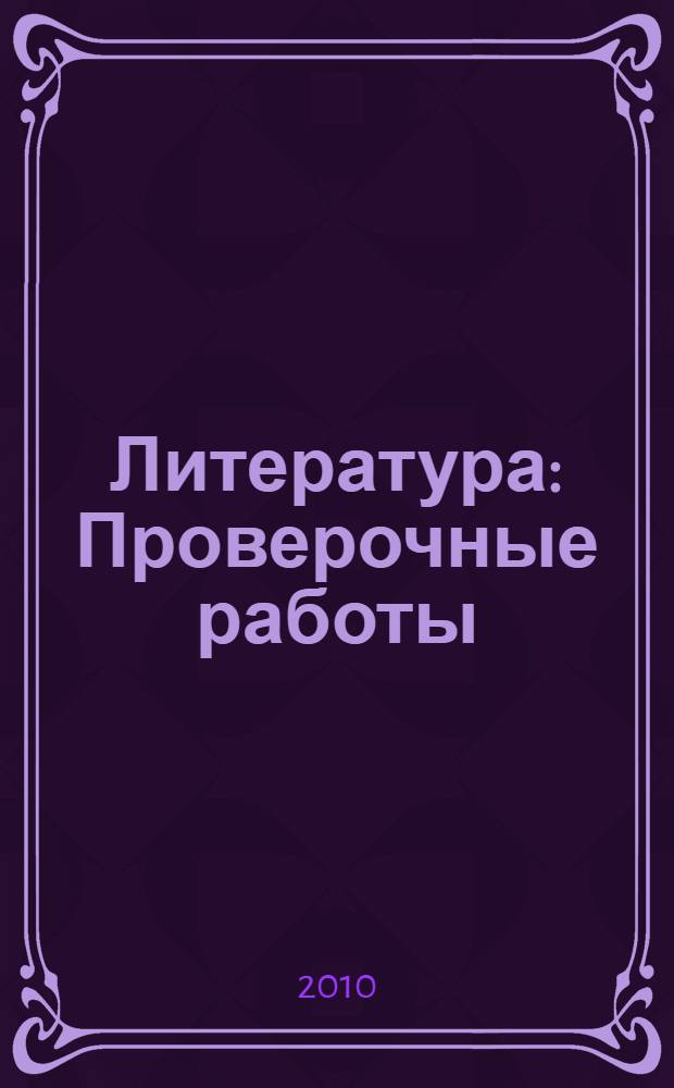 Литература: Проверочные работы: 5-9 классы: пособие для учителей общеобразоват. учреждений