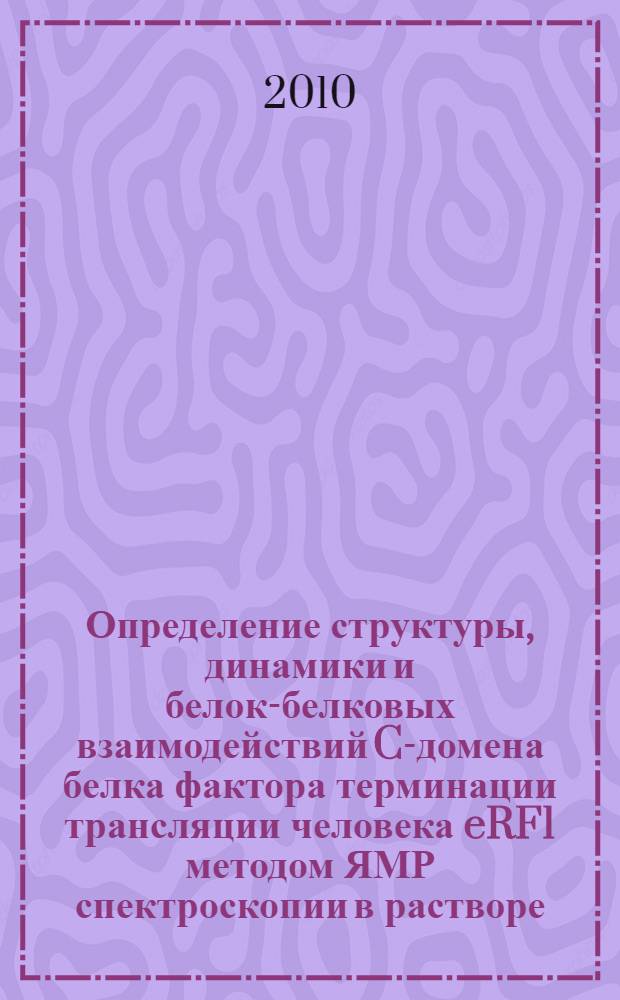 Определение структуры, динамики и белок-белковых взаимодействий C-домена белка фактора терминации трансляции человека eRF1 методом ЯМР спектроскопии в растворе : автореферат диссертации на соискание ученой степени кандидата химических наук : специальность 02.00.10 <Биоорганическая химия>