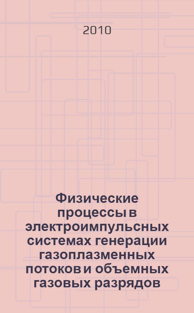 Физические процессы в электроимпульсных системах генерации газоплазменных потоков и объемных газовых разрядов : автореферат диссертации на соискание ученой степени доктора технических наук : специальность 01.04.13 <Электрофизика, электрофизические установки>