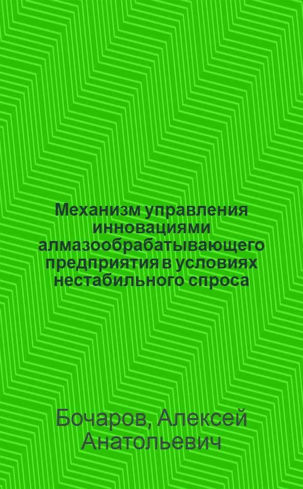 Механизм управления инновациями алмазообрабатывающего предприятия в условиях нестабильного спроса : автореферат диссертации на соискание ученой степени кандидата экономических наук : специальность 08.00.05 <Экономика и управление народным хозяйством по отраслям и сферам деятельности>