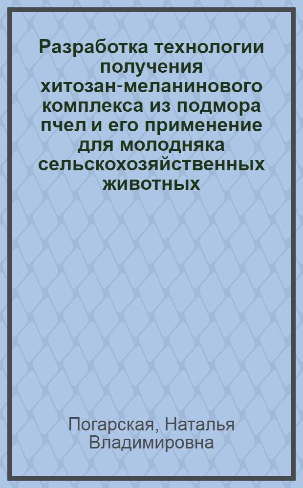 Разработка технологии получения хитозан-меланинового комплекса из подмора пчел и его применение для молодняка сельскохозяйственных животных : автореферат диссертации на соискание ученой степени кандидата биологических наук : специальность 03.01.06 <Биотехнология в том числе, бионанотехнологии>