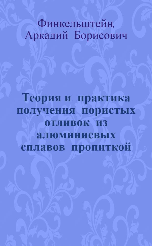 Теория и практика получения пористых отливок из алюминиевых сплавов пропиткой : автореферат диссертации на соискание ученой степени доктора технических наук : специальность 05.16.04 <Литейное производство>
