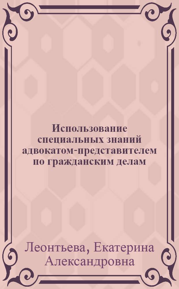 Использование специальных знаний адвокатом-представителем по гражданским делам : автореферат диссертации на соискание ученой степени кандидата юридических наук : специальность 12.00.11 <Судебная власть, прокурорский надзор, организация правоохранительной деятельности, адвокатура>