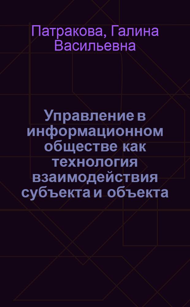 Управление в информационном обществе как технология взаимодействия субъекта и объекта : (социокультурный аспект) : автореферат диссертации на соискание ученой степени кандидата философских наук : специальность 24.00.01 <Теория и история культуры>
