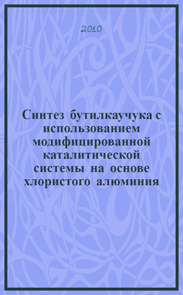 Синтез бутилкаучука с использованием модифицированной каталитической системы на основе хлористого алюминия : автореферат диссертации на соискание ученой степени кандидата химических наук : специальность 02.00.06 <Высокомолекулярные соединения>