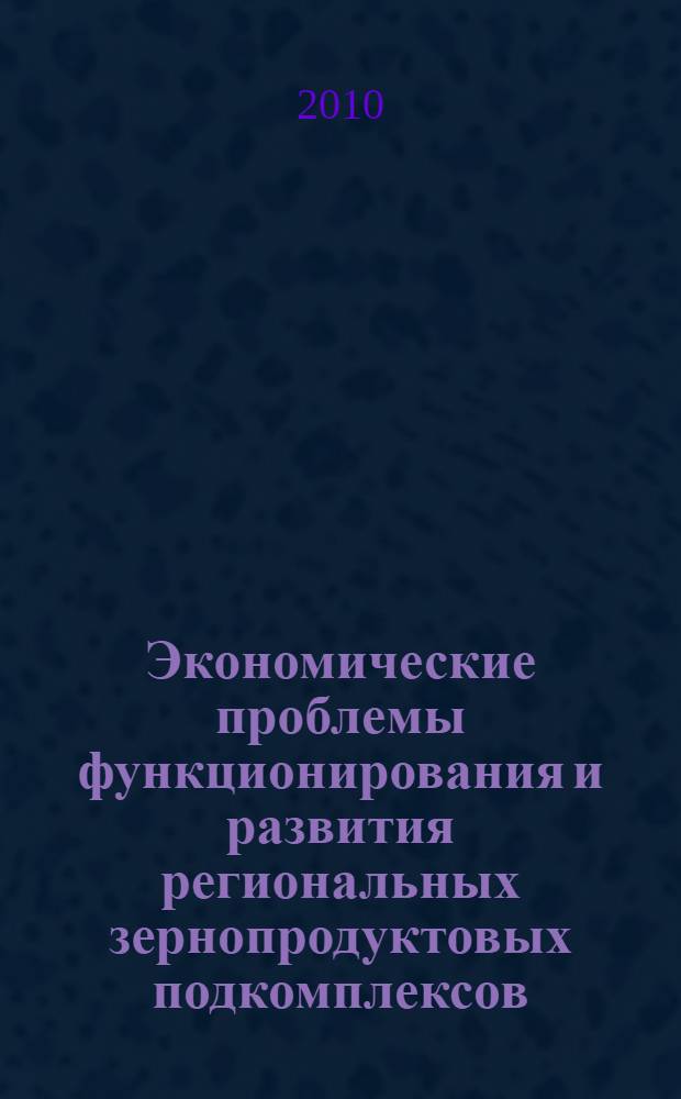 Экономические проблемы функционирования и развития региональных зернопродуктовых подкомплексов : автореферат диссертации на соискание ученой степени кандидата экономических наук : специальность 08.00.05 <Экономика и управление народным хозяйством по отраслям и сферам деятельности>