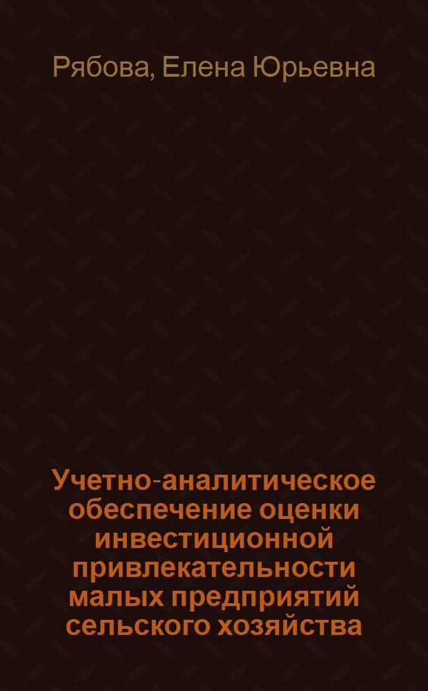 Учетно-аналитическое обеспечение оценки инвестиционной привлекательности малых предприятий сельского хозяйства : автореферат диссертации на соискание ученой степени кандидата экономических наук : специальность 08.00.12 <Бухгалтерский учет, статистика>