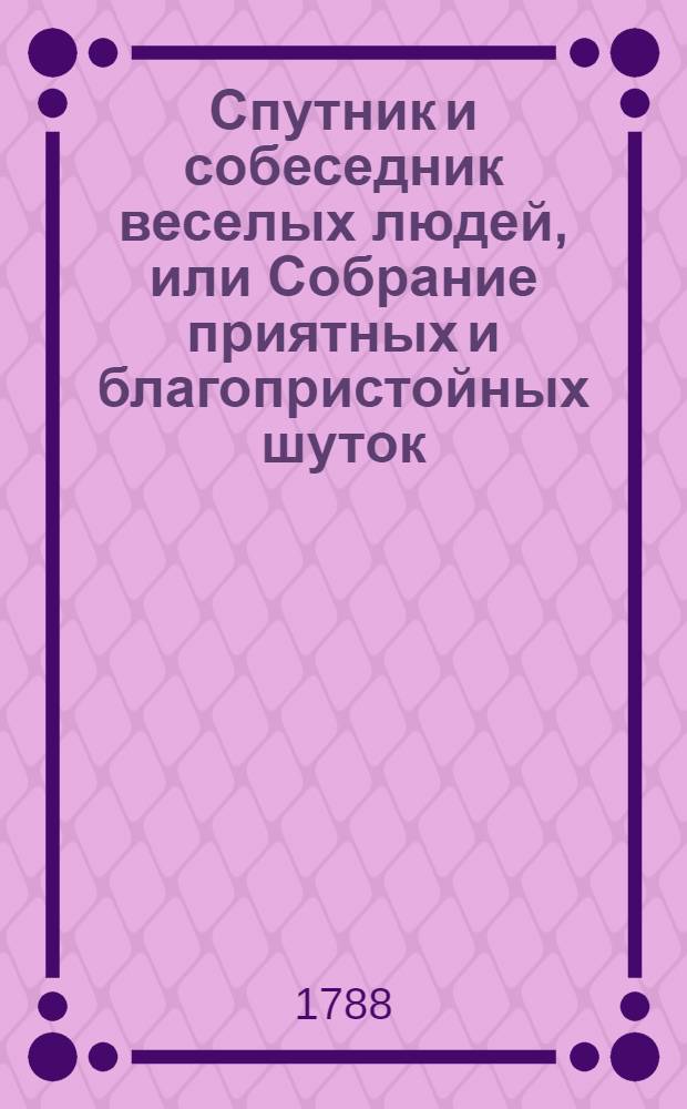 Спутник и собеседник веселых людей, или Собрание приятных и благопристойных шуток, острых и замысловатых речей и забавных повестей. Ч.3
