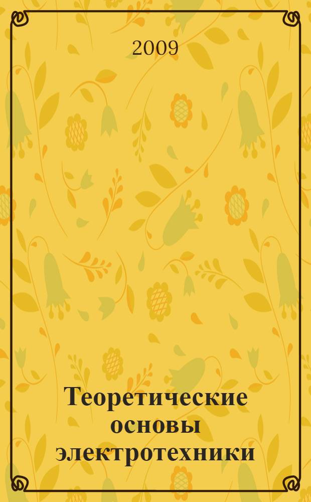 Теоретические основы электротехники : учебное пособие : для студентов высших учебных заведений, обучающихся по специальностям 050501.06 - Профессиональное обучение (информатика, вычислительная техника и компьютерные технологии), 050501.19 - Профессиональное обучение (электроэнергетика, электротехника и электротехнологии)